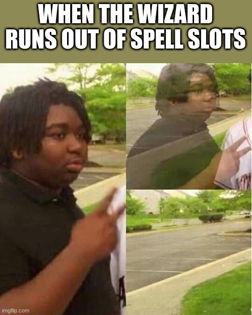 wizard logic | WHEN THE WIZARD RUNS OUT OF SPELL SLOTS | image tagged in disappearing | made w/ Imgflip meme maker