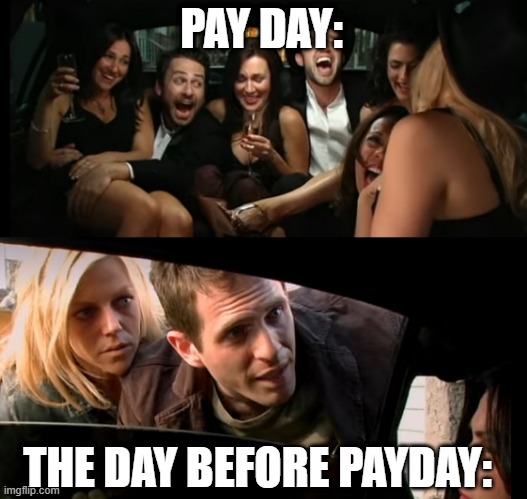 wages | PAY DAY:; THE DAY BEFORE PAYDAY: | image tagged in capitalism,the struggle is real | made w/ Imgflip meme maker