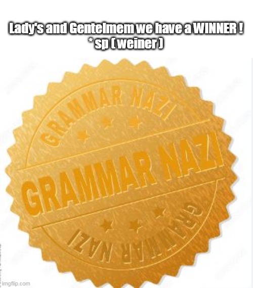 Lady's and Gentelmem we have a WINNER !
* sp ( weiner ) | made w/ Imgflip meme maker