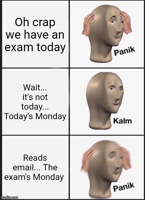 Panik Kalm Panik | Oh crap we have an exam today; Wait... it's not today... Today's Monday; Reads email... The exam's Monday | image tagged in memes,panik kalm panik | made w/ Imgflip meme maker