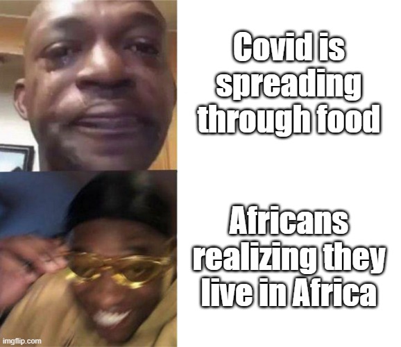 Africa | Covid is spreading through food; Africans realizing they live in Africa | image tagged in black guy crying and black guy laughing | made w/ Imgflip meme maker