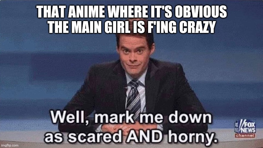 Human sku | THAT ANIME WHERE IT'S OBVIOUS THE MAIN GIRL IS F'ING CRAZY | image tagged in well mark me down as scared and horny,horny harry,anime girl | made w/ Imgflip meme maker