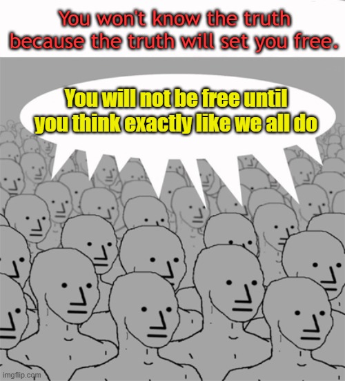 The communist definition of freedom... | You won't know the truth because the truth will set you free. You will not be free until you think exactly like we all do | image tagged in npcprogramscreed | made w/ Imgflip meme maker