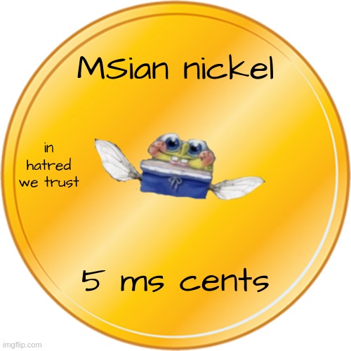 official unless stated otherwise | MSian nickel; in hatred we trust; 5 ms cents | made w/ Imgflip meme maker