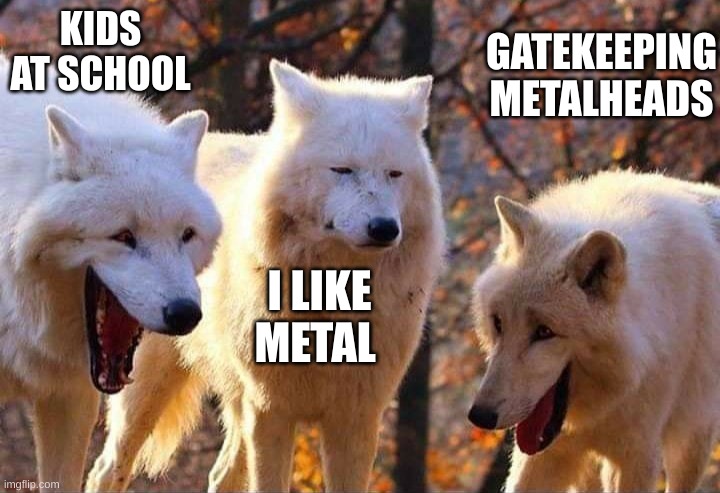Laughing wolf | KIDS AT SCHOOL; GATEKEEPING METALHEADS; I LIKE METAL | image tagged in laughing wolf | made w/ Imgflip meme maker