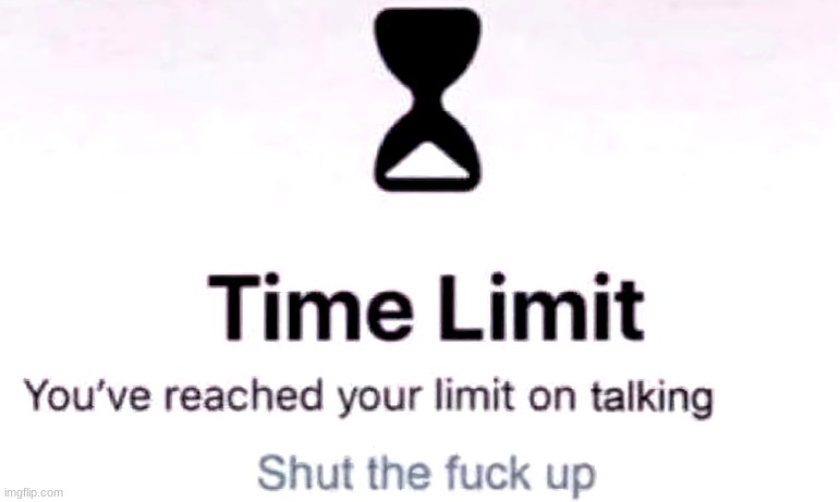 You've reached the your limit on talking | image tagged in you've reached the your limit on talking | made w/ Imgflip meme maker