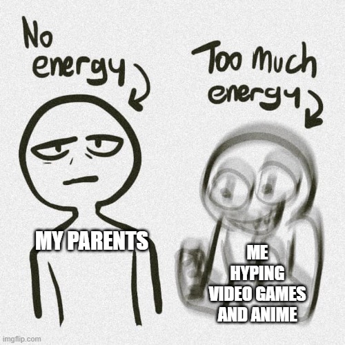 They do get hyped for movies and shows if they like them though. | ME HYPING VIDEO GAMES AND ANIME; MY PARENTS | image tagged in no energy too much energy,true story,memes about my life,hype | made w/ Imgflip meme maker