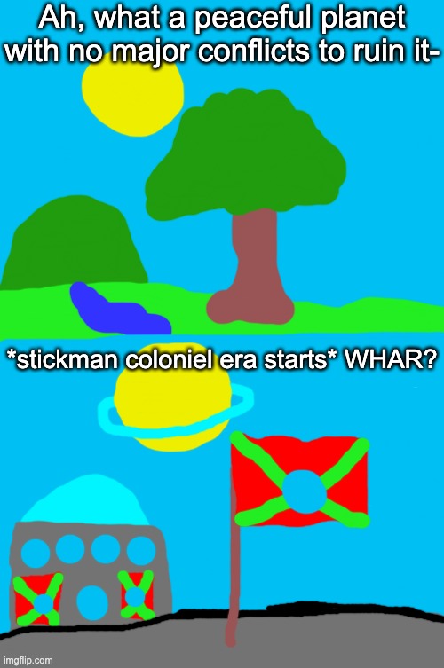 Redi made some... questionable decisions in his early years of having the staff | Ah, what a peaceful planet with no major conflicts to ruin it-; *stickman coloniel era starts* WHAR? | image tagged in memes,blank comic panel 1x2 | made w/ Imgflip meme maker
