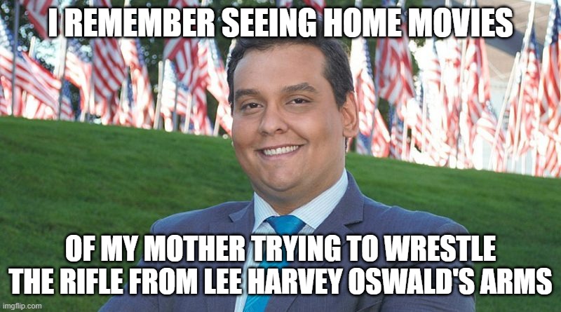 I REMEMBER SEEING HOME MOVIES; OF MY MOTHER TRYING TO WRESTLE THE RIFLE FROM LEE HARVEY OSWALD'S ARMS | made w/ Imgflip meme maker