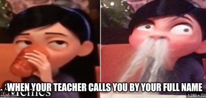 Things your teacher does | WHEN YOUR TEACHER CALLS YOU BY YOUR FULL NAME | image tagged in teacher | made w/ Imgflip meme maker
