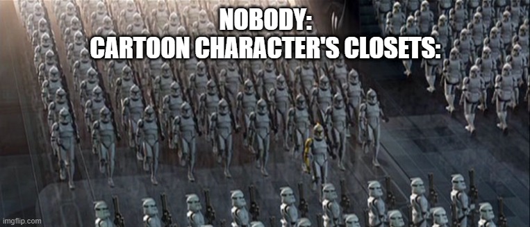 clones | NOBODY:
CARTOON CHARACTER'S CLOSETS: | image tagged in clones | made w/ Imgflip meme maker