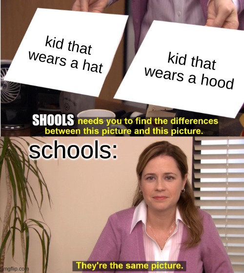 school have some explaining to do ... | kid that wears a hat; kid that wears a hood; SHOOLS; schools: | image tagged in memes,they're the same picture | made w/ Imgflip meme maker