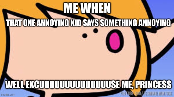 Well Excuuuuuuuuuuuuuuuu | ME WHEN; THAT ONE ANNOYING KID SAYS SOMETHING ANNOYING; WELL EXCUUUUUUUUUUUUUUSE ME, PRINCESS | image tagged in well excuuuuuuuuuuuuuuuu | made w/ Imgflip meme maker