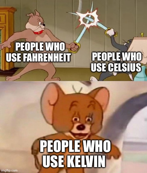 Y | PEOPLE WHO USE FAHRENHEIT; PEOPLE WHO USE CELSIUS; PEOPLE WHO USE KELVIN | image tagged in tom and jerry swordfight | made w/ Imgflip meme maker