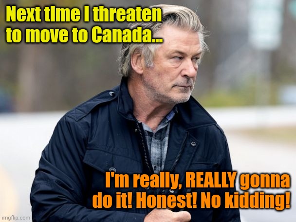 Promises, promises. | Next time I threaten to move to Canada... I'm really, REALLY gonna do it! Honest! No kidding! | made w/ Imgflip meme maker