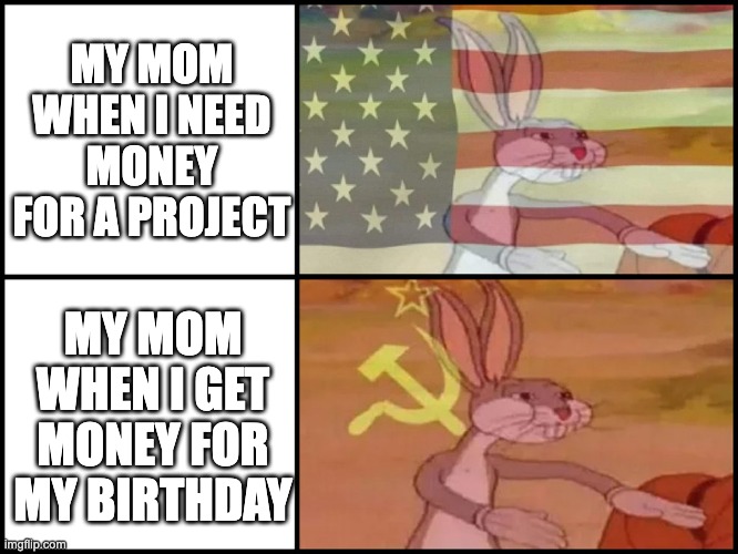Capitalist and communist | MY MOM WHEN I NEED MONEY FOR A PROJECT MY MOM WHEN I GET MONEY FOR MY BIRTHDAY | image tagged in capitalist and communist | made w/ Imgflip meme maker