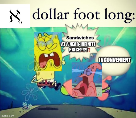 Shidpost | AT A NEAR-INFINITE PRICE?!?! INCONVENIENT | image tagged in 5 dollar foot long | made w/ Imgflip meme maker