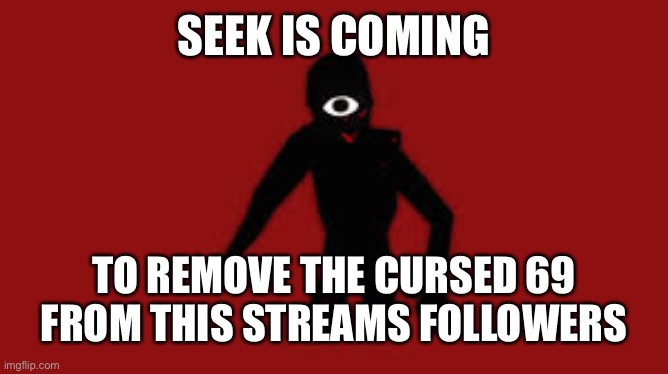 Seek | SEEK IS COMING; TO REMOVE THE CURSED 69 FROM THIS STREAMS FOLLOWERS | image tagged in seek | made w/ Imgflip meme maker
