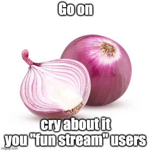 lachanophobic fun streamers, cower before me | Go on; cry about it you "fun stream" users | image tagged in cry about it,onion,vegetable | made w/ Imgflip meme maker