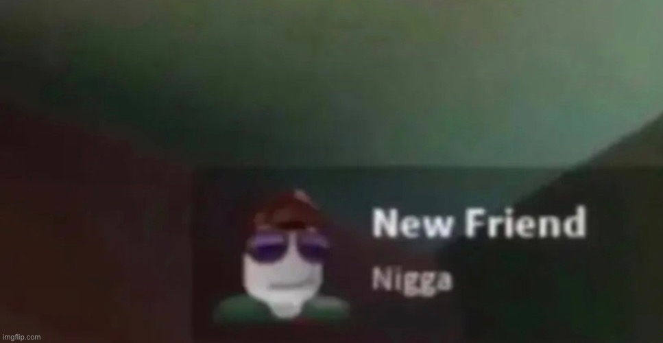 new friend | image tagged in bruh,lol,why are you reading this | made w/ Imgflip meme maker