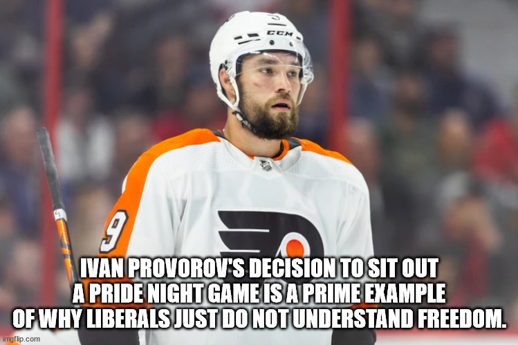 Liberals value all of the wrong ideals, e.g. equality an diversity but with freedom, they haven't the slightest clue. | IVAN PROVOROV'S DECISION TO SIT OUT A PRIDE NIGHT GAME IS A PRIME EXAMPLE OF WHY LIBERALS JUST DO NOT UNDERSTAND FREEDOM. | image tagged in freedom,tyranny,narcisstic liberals,control freaks | made w/ Imgflip meme maker