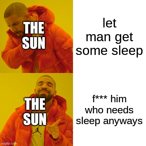 Drake Hotline Bling Meme | let man get some sleep f*** him who needs sleep anyways THE SUN THE SUN | image tagged in memes,drake hotline bling | made w/ Imgflip meme maker