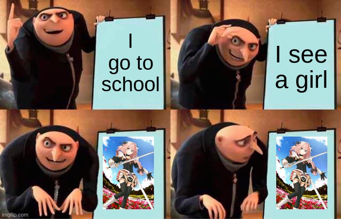 Gru's Plan Meme | I go to school; I see a girl | image tagged in memes,gru's plan | made w/ Imgflip meme maker