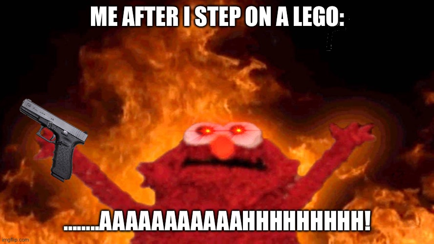 Legos..thats all (Find F and upvote if you found F) | ME AFTER I STEP ON A LEGO:; ……..AAAAAAAAAAAHHHHHHHHH! | image tagged in elmo fire | made w/ Imgflip meme maker