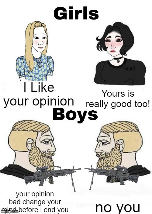 Opinion's | I Like your opinion; Yours is really good too! no you; your opinion bad change your mind before i end you | image tagged in true | made w/ Imgflip meme maker