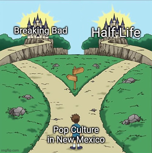Two Paths | Breaking Bad; Half-Life; Pop Culture in New Mexico | image tagged in two paths | made w/ Imgflip meme maker