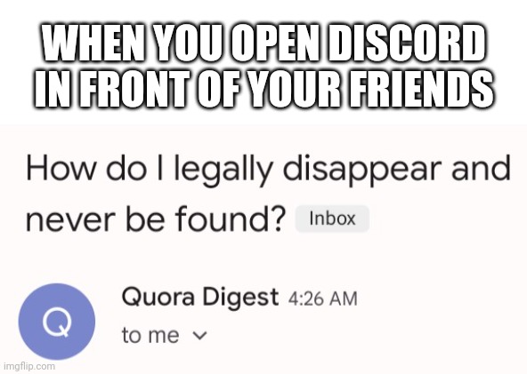 quora sent me this email and it's the perfect meme template you should use it | WHEN YOU OPEN DISCORD IN FRONT OF YOUR FRIENDS | image tagged in big mistake | made w/ Imgflip meme maker