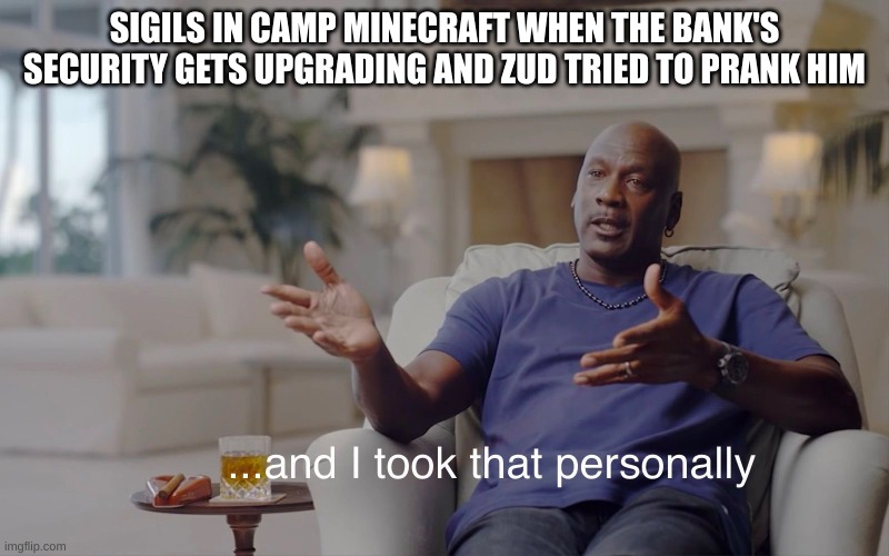 sigils | SIGILS IN CAMP MINECRAFT WHEN THE BANK'S SECURITY GETS UPGRADING AND ZUD TRIED TO PRANK HIM | image tagged in and i took that personally | made w/ Imgflip meme maker