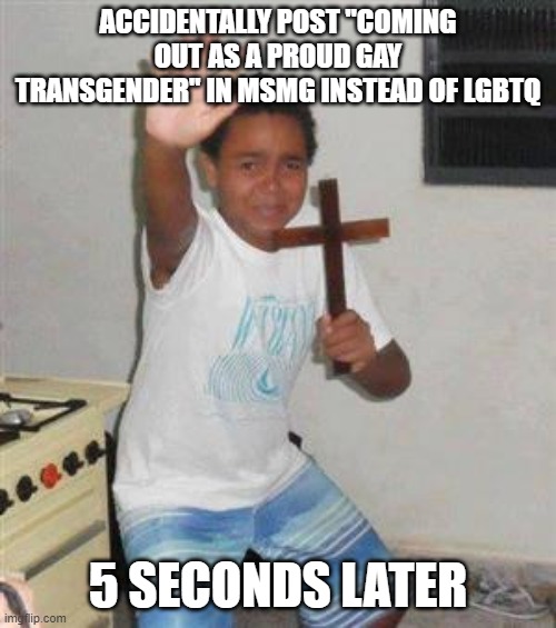Scared Kid | ACCIDENTALLY POST "COMING OUT AS A PROUD GAY TRANSGENDER" IN MSMG INSTEAD OF LGBTQ; 5 SECONDS LATER | image tagged in scared kid | made w/ Imgflip meme maker