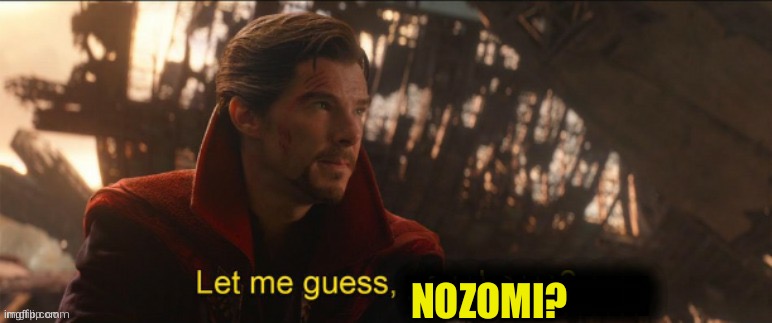 Dr Strange let me guess 2 | NOZOMI? | image tagged in dr strange let me guess 2 | made w/ Imgflip meme maker