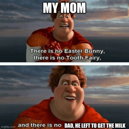 TIGHTEN MEGAMIND "THERE IS NO EASTER BUNNY" | MY MOM; DAD, HE LEFT TO GET THE MILK | image tagged in tighten megamind there is no easter bunny | made w/ Imgflip meme maker