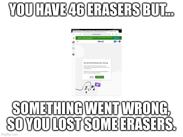 You have 46 erasers but... | YOU HAVE 46 ERASERS BUT... SOMETHING WENT WRONG, SO YOU LOST SOME ERASERS. | image tagged in losing erasers,erasers | made w/ Imgflip meme maker
