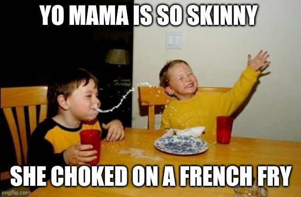 Yo mama so skinny | YO MAMA IS SO SKINNY; SHE CHOKED ON A FRENCH FRY | image tagged in memes,yo mamas so fat | made w/ Imgflip meme maker