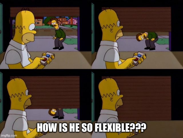 Homer Flanders Garage Simpsons | HOW IS HE SO FLEXIBLE??? | image tagged in homer flanders garage simpsons | made w/ Imgflip meme maker