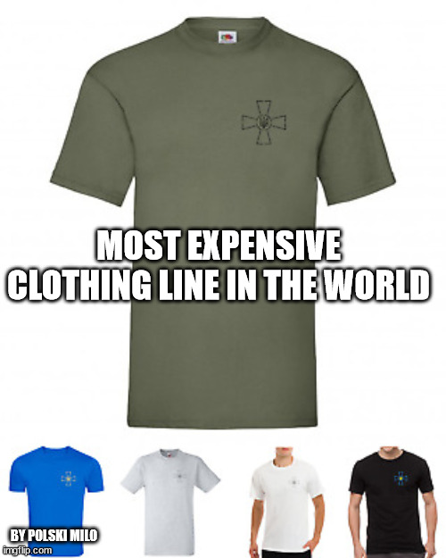 t | MOST EXPENSIVE CLOTHING LINE IN THE WORLD; BY POLSKI MILO | image tagged in fun | made w/ Imgflip meme maker