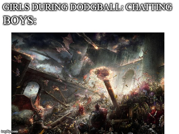 GIRLS DURING DODGBALL: CHATTING; BOYS: | image tagged in memes | made w/ Imgflip meme maker
