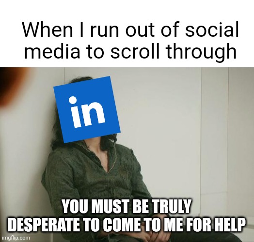 Help me LinkedIn, you're my only hope | When I run out of social media to scroll through; YOU MUST BE TRULY DESPERATE TO COME TO ME FOR HELP | image tagged in blank white template,loki | made w/ Imgflip meme maker