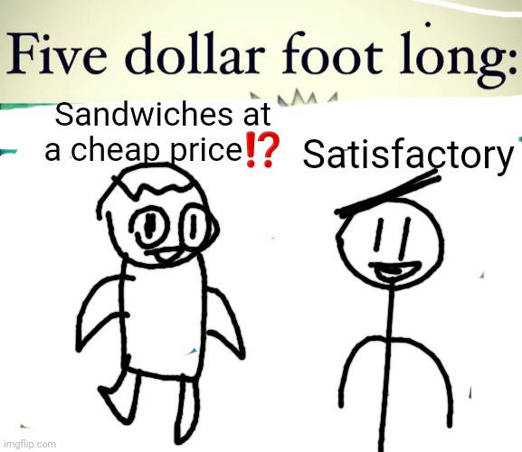 5 dollar foot long | Sandwiches at a cheap price⁉️ Satisfactory | image tagged in 5 dollar foot long | made w/ Imgflip meme maker