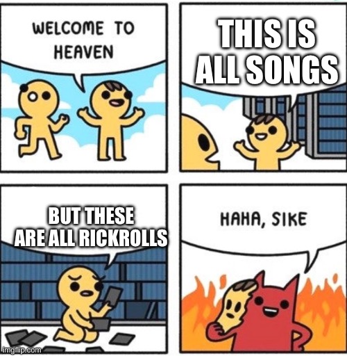 Welcome to heaven | THIS IS ALL SONGS; BUT THESE ARE ALL RICKROLLS | image tagged in welcome to heaven | made w/ Imgflip meme maker