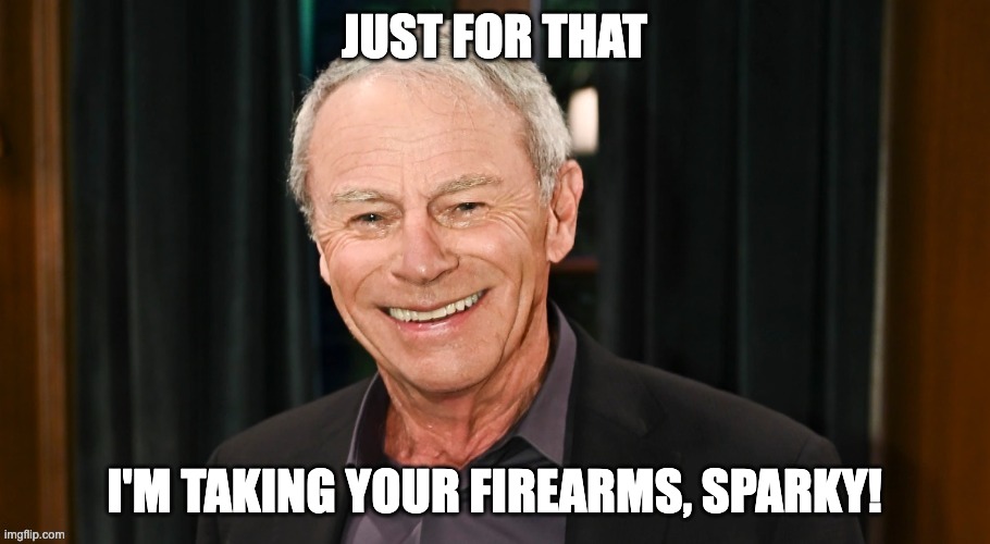 JUST FOR THAT; I'M TAKING YOUR FIREARMS, SPARKY! | made w/ Imgflip meme maker