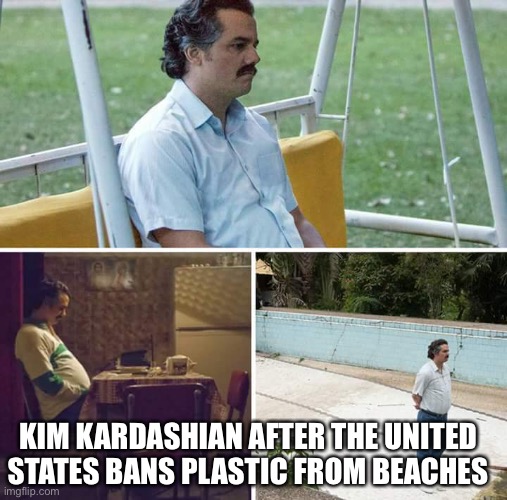 Sad Pablo Escobar Meme | KIM KARDASHIAN AFTER THE UNITED STATES BANS PLASTIC FROM BEACHES | image tagged in memes,sad pablo escobar | made w/ Imgflip meme maker
