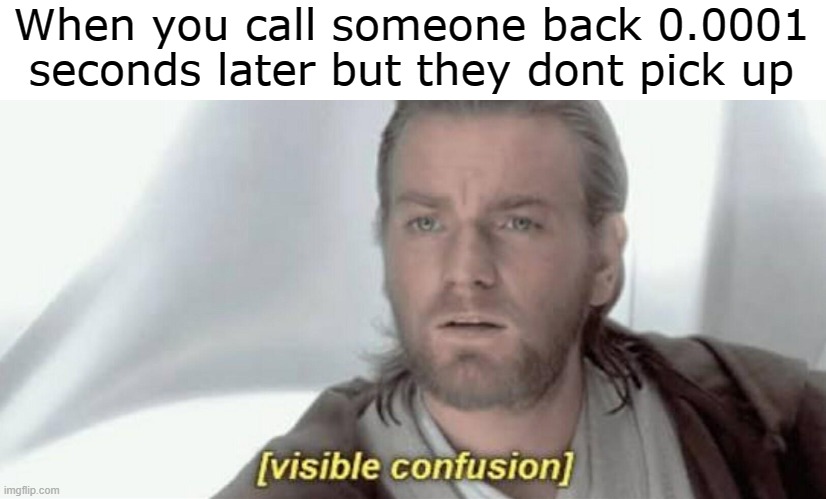 Like obviously you're still on your phone, so just pick it up! | When you call someone back 0.0001 seconds later but they dont pick up | image tagged in visible confusion | made w/ Imgflip meme maker