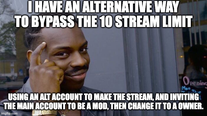 I made an Alt Account so i can Own more than 10 Streams. | I HAVE AN ALTERNATIVE WAY TO BYPASS THE 10 STREAM LIMIT; USING AN ALT ACCOUNT TO MAKE THE STREAM, AND INVITING THE MAIN ACCOUNT TO BE A MOD, THEN CHANGE IT TO A OWNER. | image tagged in memes,roll safe think about it,imgflip,infinite iq,stream,alt | made w/ Imgflip meme maker