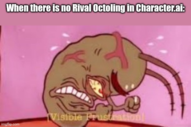 Trying to do some lore here. | When there is no Rival Octoling in Character.ai: | image tagged in visible frustration | made w/ Imgflip meme maker