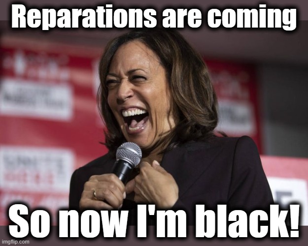 Kamala laughing | Reparations are coming So now I'm black! | image tagged in kamala laughing | made w/ Imgflip meme maker