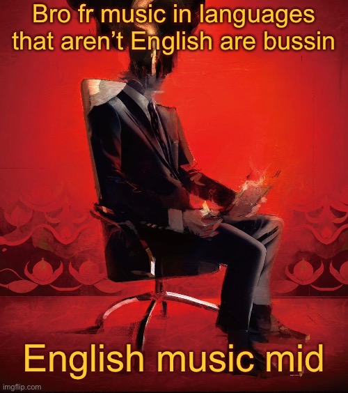 Choujin X | Bro fr music in languages that aren’t English are bussin; English music mid | image tagged in choujin x | made w/ Imgflip meme maker